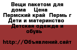 Вещи пакетом для дома  › Цена ­ 450 - Пермский край, Пермь г. Дети и материнство » Детская одежда и обувь   